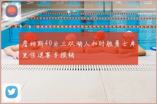 詹姆斯40分三双湖人加时胜勇士库里伤退赛季报销