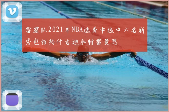 雷霆队2021年NBA选秀中选中六名新秀包括约什吉迪和特雷曼恩