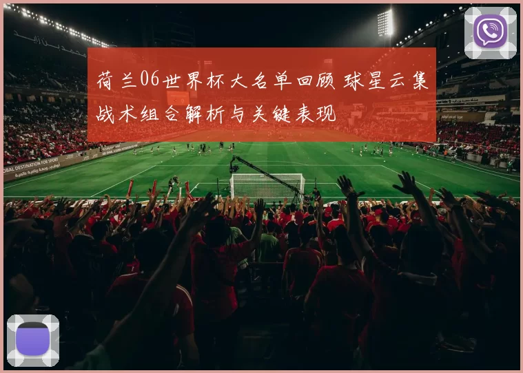 荷兰06世界杯大名单回顾 球星云集战术组合解析与关键表现