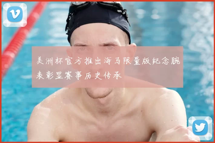 美洲杯官方推出海马限量版纪念腕表彰显赛事历史传承