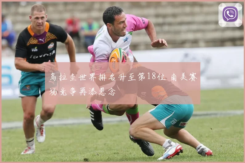 乌拉圭世界排名升至第18位 南美赛场竞争再添悬念