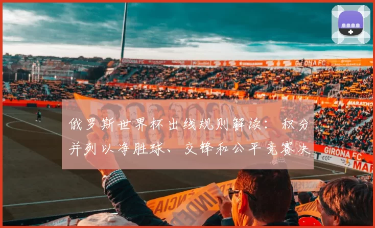 俄罗斯世界杯出线规则解读：积分并列以净胜球、交锋和公平竞赛决出名次