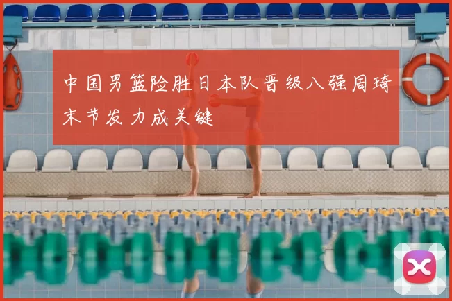 中国男篮险胜日本队晋级八强周琦末节发力成关键