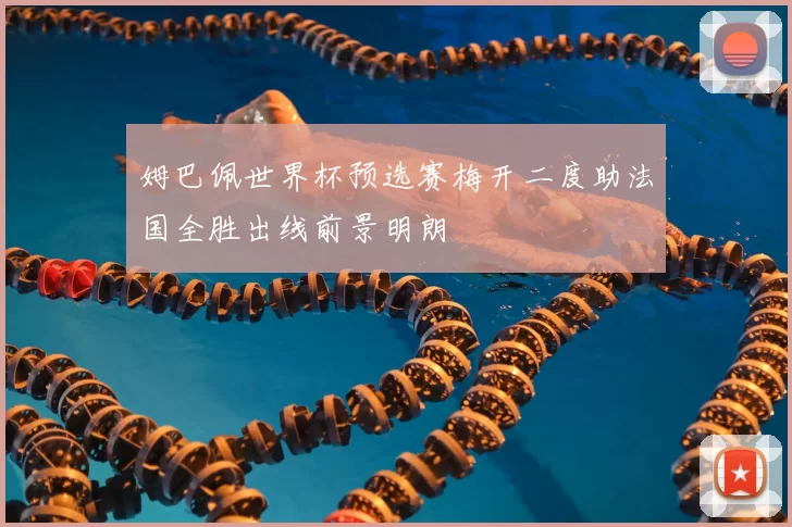 姆巴佩世界杯预选赛梅开二度助法国全胜出线前景明朗