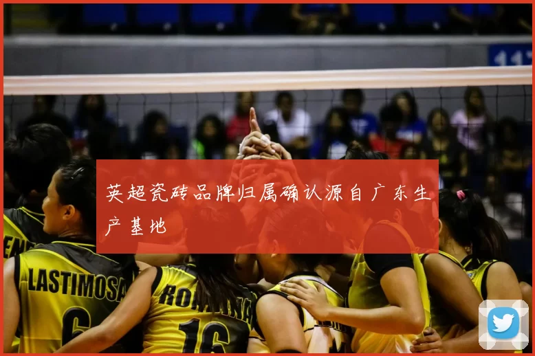 英超瓷砖品牌归属确认源自广东生产基地