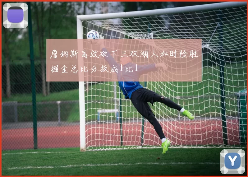 詹姆斯高效砍下三双湖人加时险胜掘金总比分扳成1比1