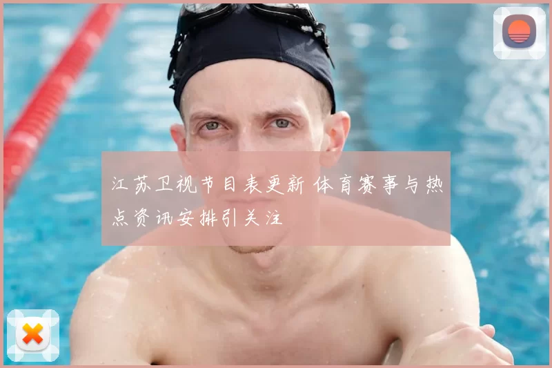 江苏卫视节目表更新 体育赛事与热点资讯安排引关注