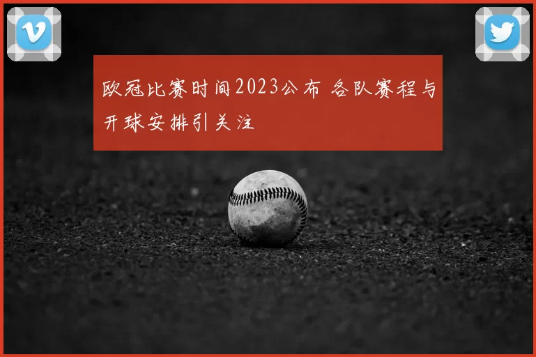 欧冠比赛时间2023公布 各队赛程与开球安排引关注