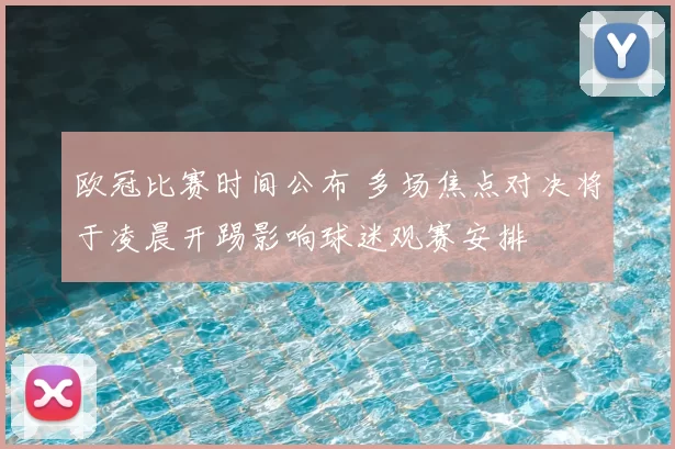 欧冠比赛时间公布 多场焦点对决将于凌晨开踢影响球迷观赛安排