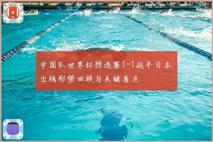 中国队世界杯预选赛1-1战平日本 出线形势回顾与关键看点