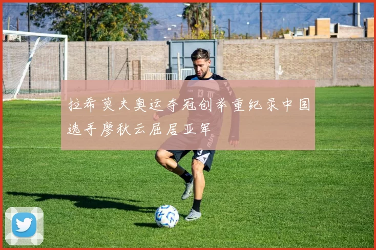 拉希莫夫奥运夺冠创举重纪录中国选手廖秋云屈居亚军