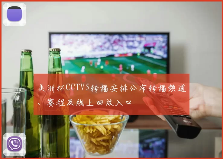 美洲杯CCTV5转播安排公布转播频道、赛程及线上回放入口