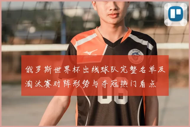 俄罗斯世界杯出线球队完整名单及淘汰赛对阵形势与夺冠热门看点