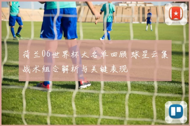 荷兰06世界杯大名单回顾 球星云集战术组合解析与关键表现