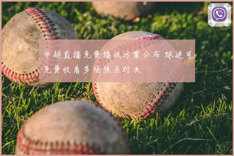 中超直播免费播放方案公布 球迷可免费收看多场焦点对决