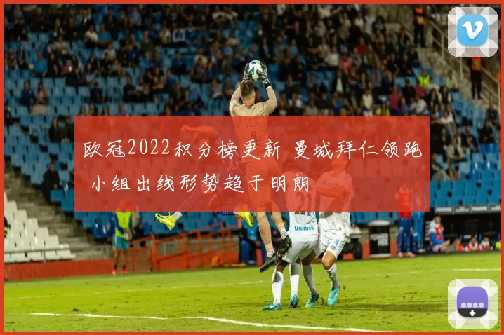 欧冠2022积分榜更新 曼城拜仁领跑 小组出线形势趋于明朗