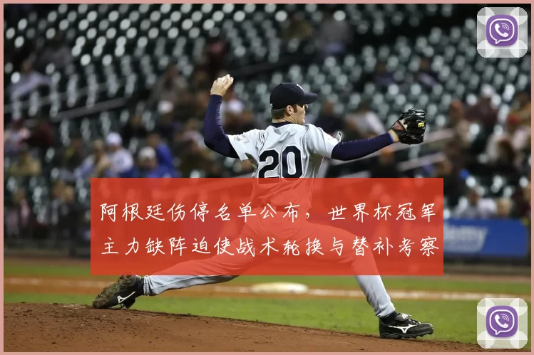 阿根廷伤停名单公布，世界杯冠军主力缺阵迫使战术轮换与替补考察