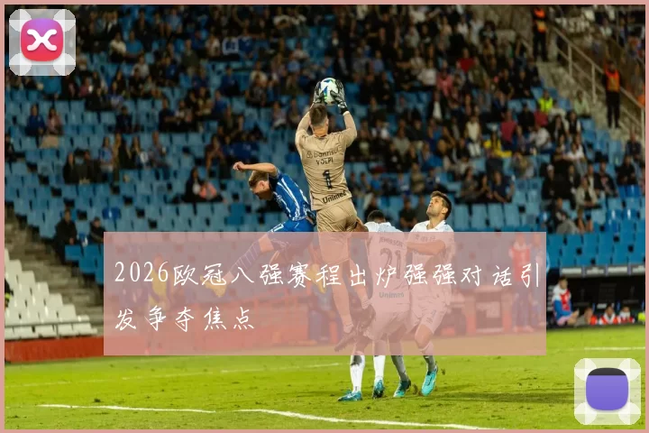 2026欧冠八强赛程出炉强强对话引发争夺焦点