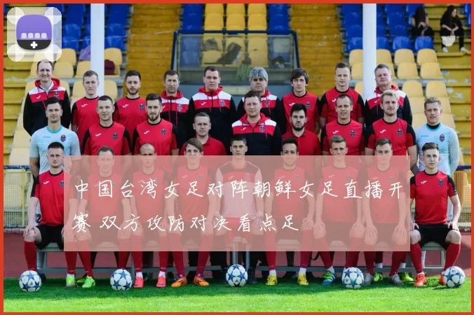 中国台湾女足对阵朝鲜女足直播开赛 双方攻防对决看点足