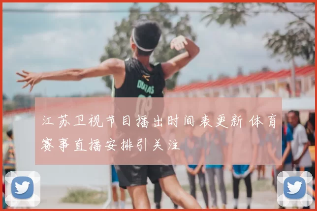 江苏卫视节目播出时间表更新 体育赛事直播安排引关注