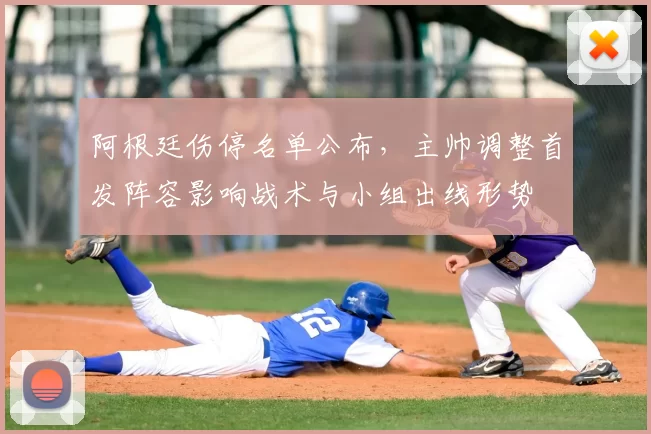 阿根廷伤停名单公布，主帅调整首发阵容影响战术与小组出线形势