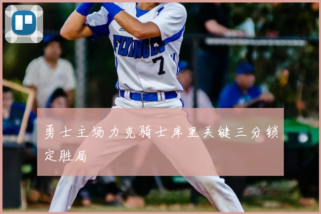 勇士主场力克骑士库里关键三分锁定胜局