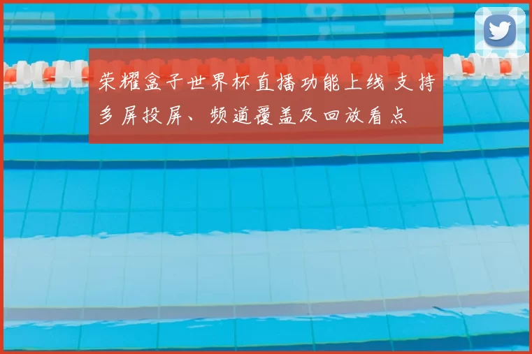 荣耀盒子世界杯直播功能上线 支持多屏投屏、频道覆盖及回放看点