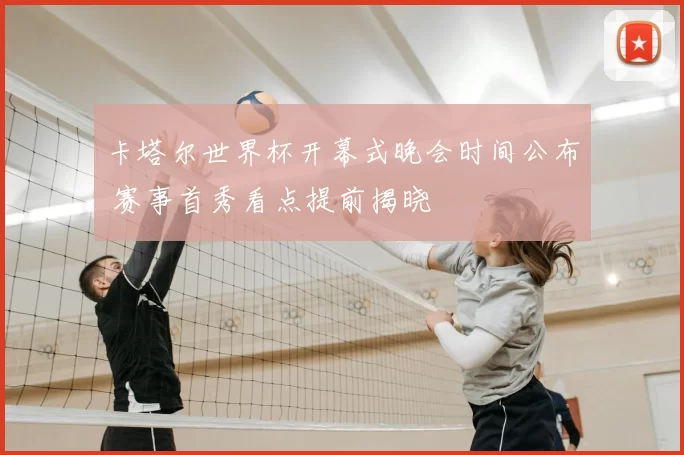 卡塔尔世界杯开幕式晚会时间公布 赛事首秀看点提前揭晓